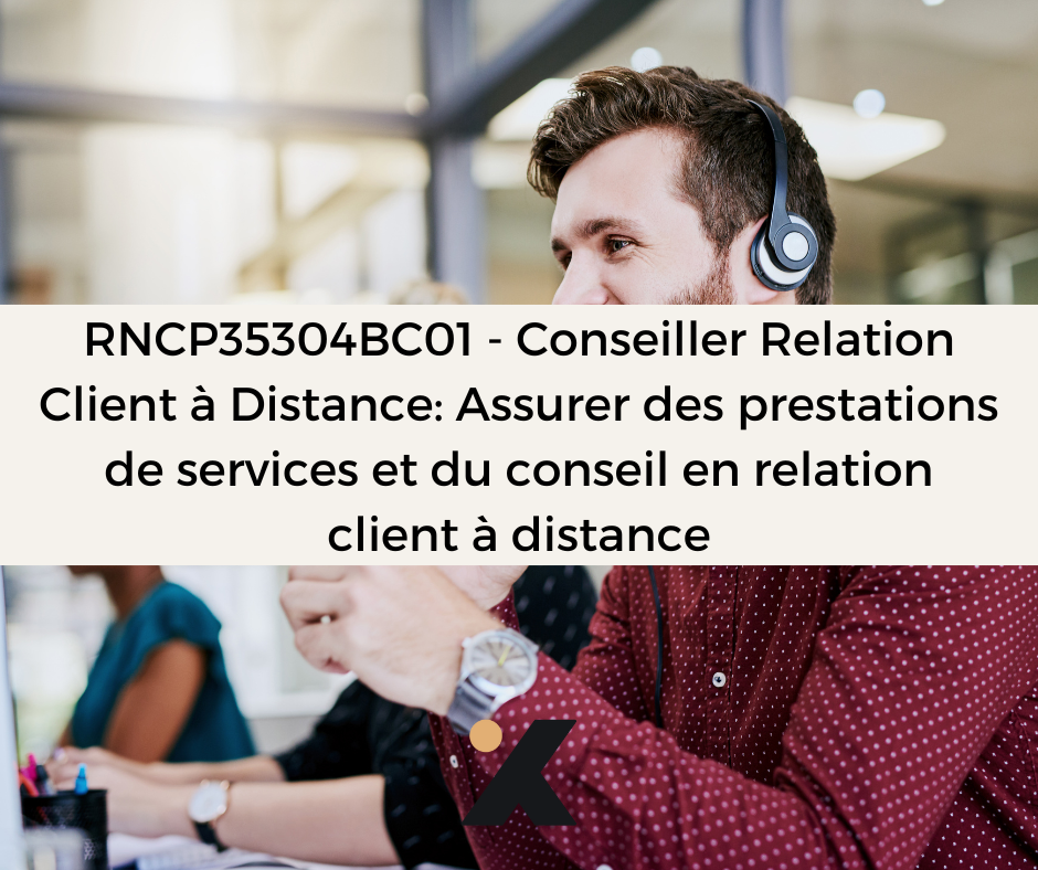 Support de Formation RNCP35304BC01 - Conseiller Relation Client à Distance: Assurer des prestations de services et du conseil en relation client à distance