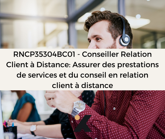 Support de Formation RNCP35304BC01 - Conseiller Relation Client à Distance: Assurer des prestations de services et du conseil en relation client à distance